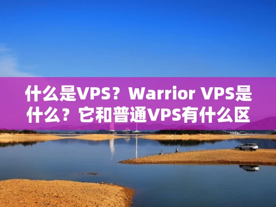 什么是VPS？Warrior VPS是什么？它和普通VPS有什么区别？