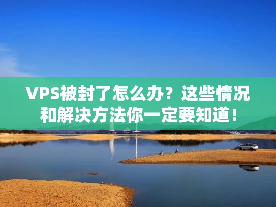 VPS被封了怎么办？这些情况和解决方法你一定要知道！