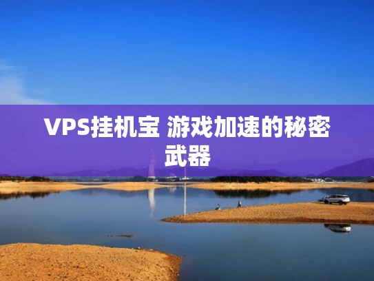 VPS挂机宝 游戏加速的秘密武器