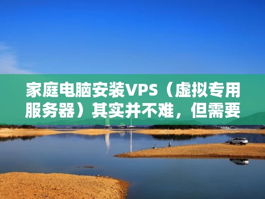 家庭电脑安装VPS（虚拟专用服务器）其实并不难，但需要一定的步骤和配置。VPS适合那些想有自己的网站或服务，但不想自己管理服务器的家庭用户。以下是一个详细的安装指南，帮助你轻松完成VPS的安装和配置