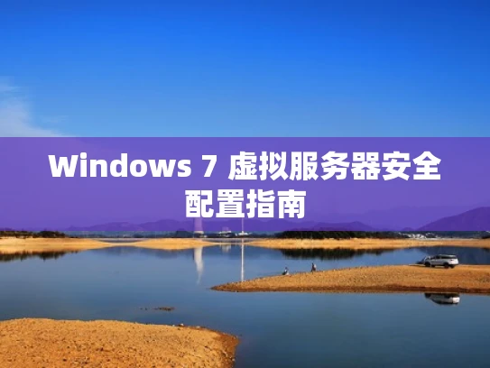 Windows 7 虚拟服务器安全配置指南