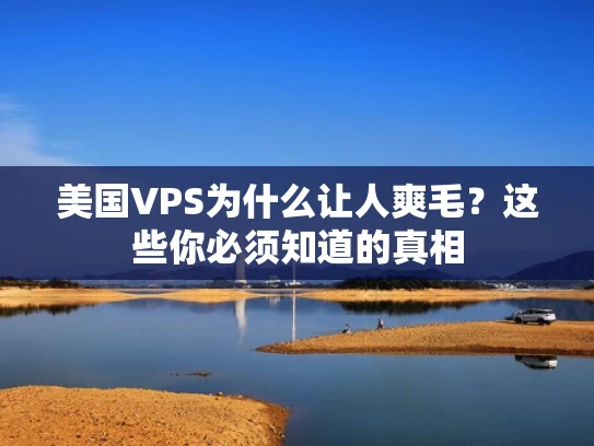 美国VPS为什么让人爽毛？这些你必须知道的真相