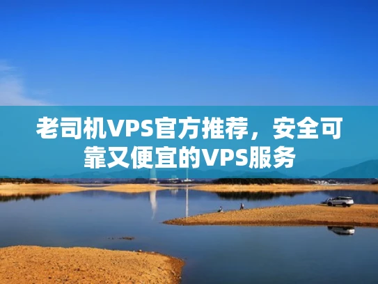 老司机VPS官方推荐，安全可靠又便宜的VPS服务