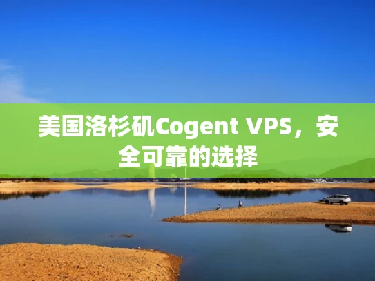 美国洛杉矶Cogent VPS，安全可靠的选择