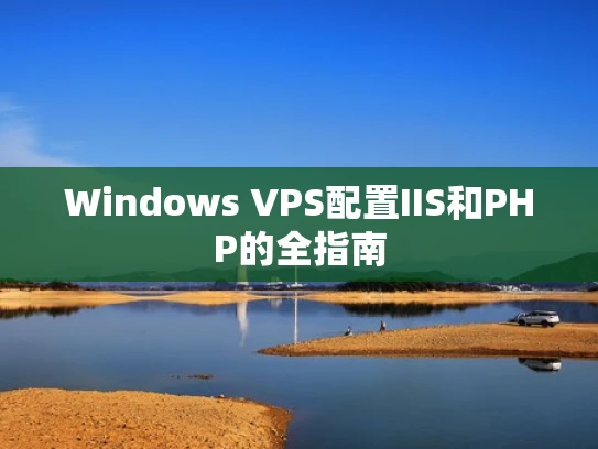 Windows VPS配置IIS和PHP的全指南
