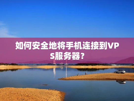 如何安全地将手机连接到VPS服务器？