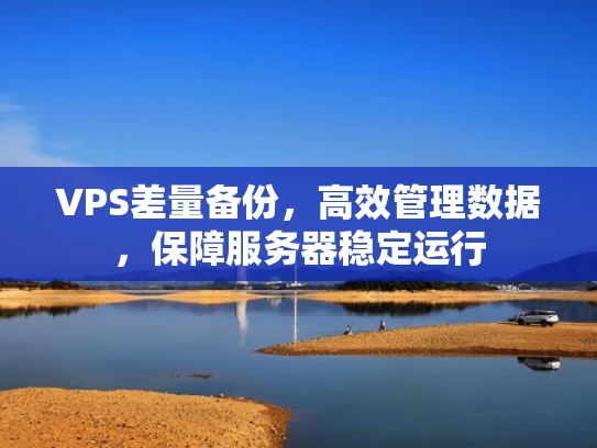 VPS差量备份，高效管理数据，保障服务器稳定运行