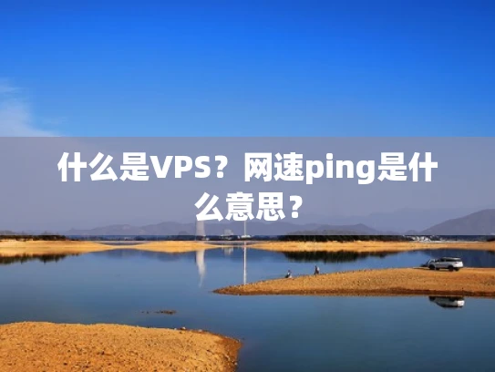 什么是VPS？网速ping是什么意思？
