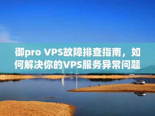 御pro VPS故障排查指南，如何解决你的VPS服务异常问题