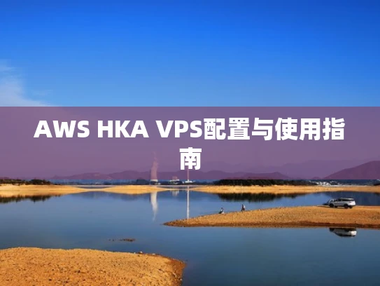 AWS HKA VPS配置与使用指南