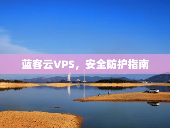 蓝客云VPS，安全防护指南