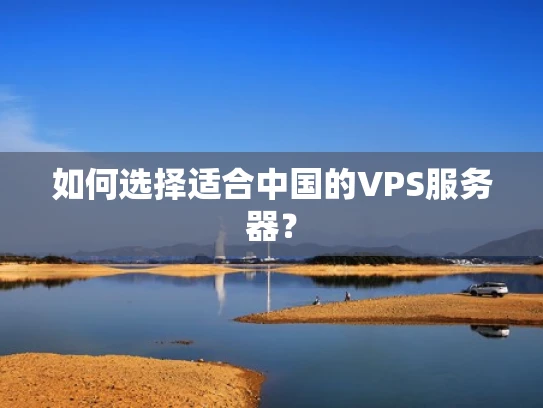 如何选择适合中国的VPS服务器？