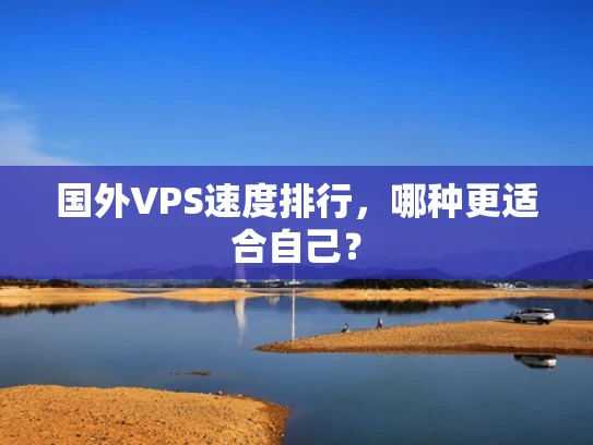 国外VPS速度排行，哪种更适合自己？