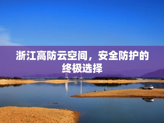 浙江高防云空间，安全防护的终极选择