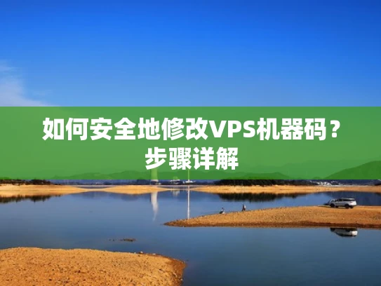 如何安全地修改VPS机器码？步骤详解