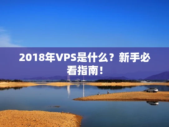 2018年VPS是什么？新手必看指南！