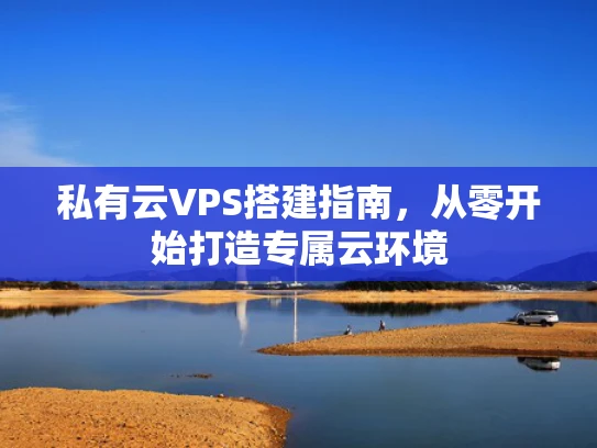 私有云VPS搭建指南，从零开始打造专属云环境
