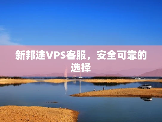 新邦途VPS客服，安全可靠的选择