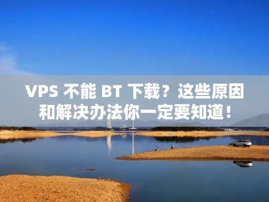VPS 不能 BT 下载？这些原因和解决办法你一定要知道！