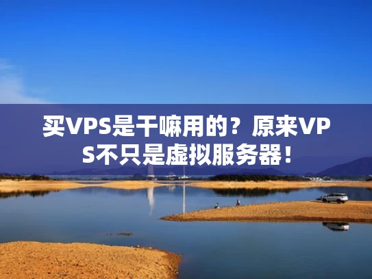 买VPS是干嘛用的？原来VPS不只是虚拟服务器！