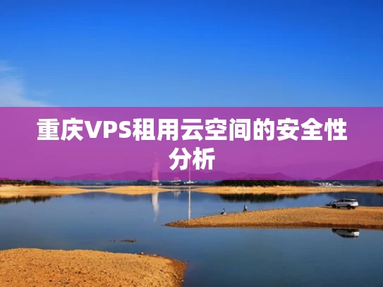 重庆VPS租用云空间的安全性分析