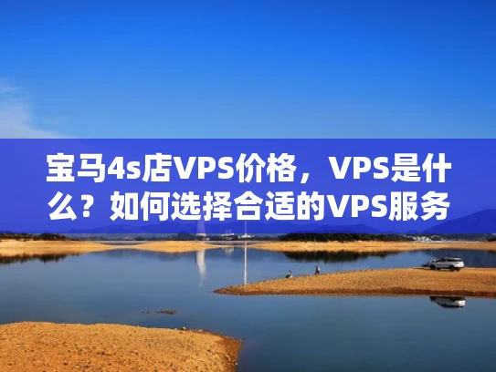 宝马4s店VPS价格，VPS是什么？如何选择合适的VPS服务？