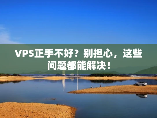 VPS正手不好？别担心，这些问题都能解决！