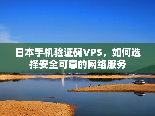 日本手机验证码VPS，如何选择安全可靠的网络服务