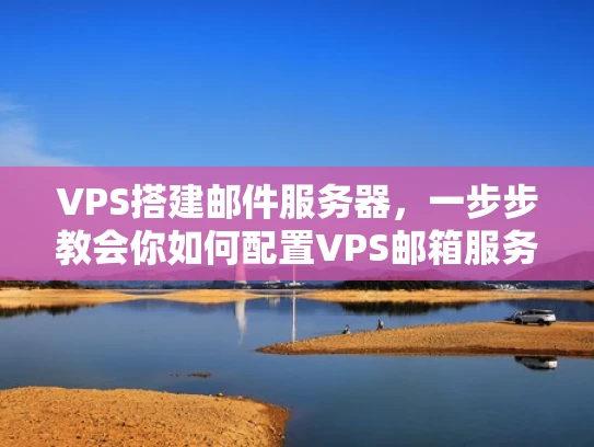 VPS搭建邮件服务器，一步步教会你如何配置VPS邮箱服务器