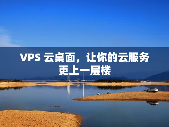 VPS 云桌面，让你的云服务更上一层楼