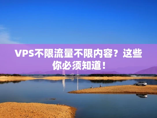 VPS不限流量不限内容？这些你必须知道！