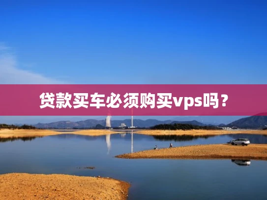 贷款买车必须购买vps吗？