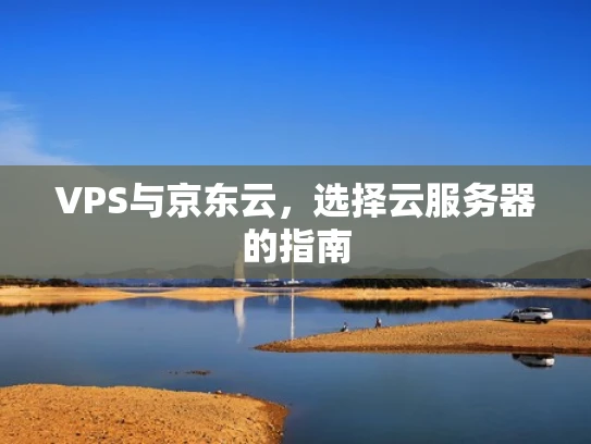 VPS与京东云，选择云服务器的指南