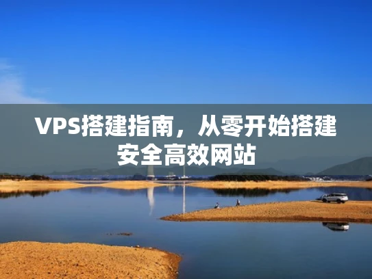 VPS搭建指南，从零开始搭建安全高效网站
