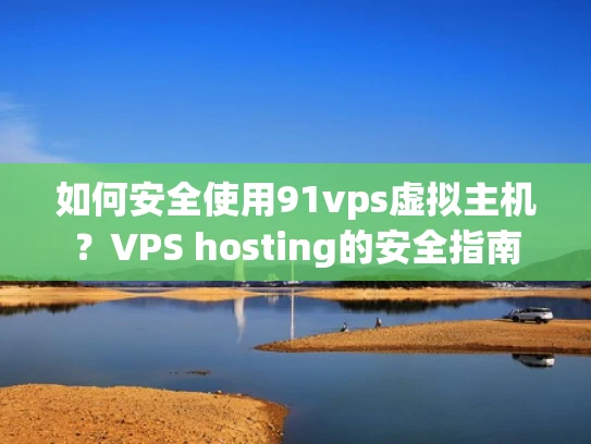 如何安全使用91vps虚拟主机？VPS hosting的安全指南