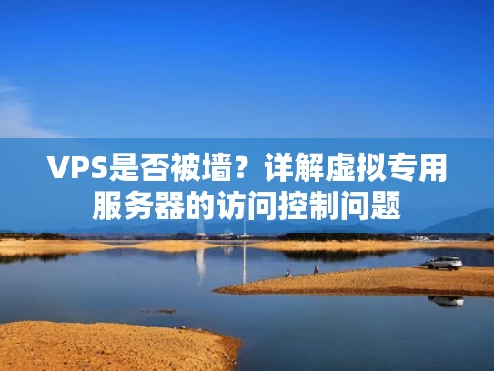 VPS是否被墙？详解虚拟专用服务器的访问控制问题