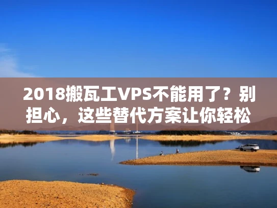 2018搬瓦工VPS不能用了？别担心，这些替代方案让你轻松上手！