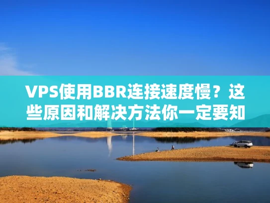 VPS使用BBR连接速度慢？这些原因和解决方法你一定要知道！