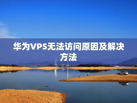 华为VPS无法访问原因及解决方法