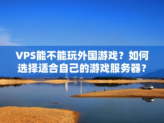 VPS能不能玩外国游戏？如何选择适合自己的游戏服务器？