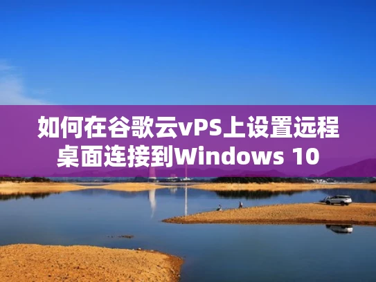 如何在谷歌云vPS上设置远程桌面连接到Windows 10