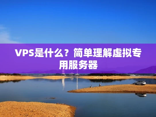 VPS是什么？简单理解虚拟专用服务器