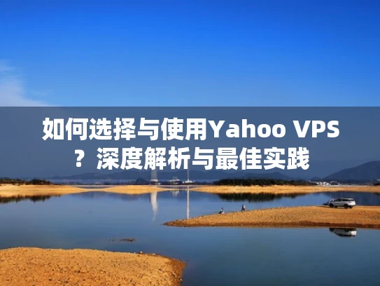 如何选择与使用Yahoo VPS？深度解析与最佳实践