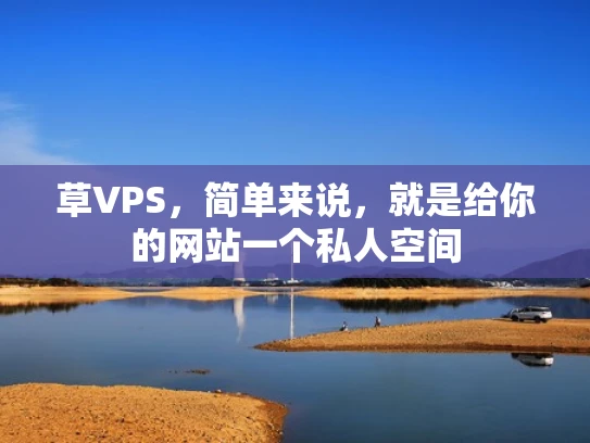 草VPS，简单来说，就是给你的网站一个私人空间