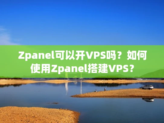 Zpanel可以开VPS吗？如何使用Zpanel搭建VPS？