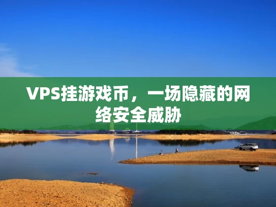 VPS挂游戏币，一场隐藏的网络安全威胁