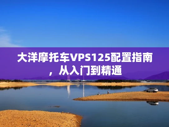大洋摩托车VPS125配置指南，从入门到精通