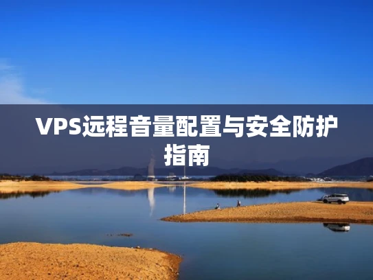 VPS远程音量配置与安全防护指南