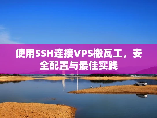 使用SSH连接VPS搬瓦工，安全配置与最佳实践
