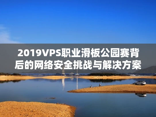 2019VPS职业滑板公园赛背后的网络安全挑战与解决方案